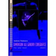 Dimensiuni ale gandirii coregrafice. Timp, spatiu, miscare - Volumul 1