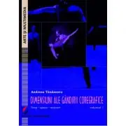 Dimensiuni ale gandirii coregrafice. Timp, spatiu, miscare - Volumul 1
