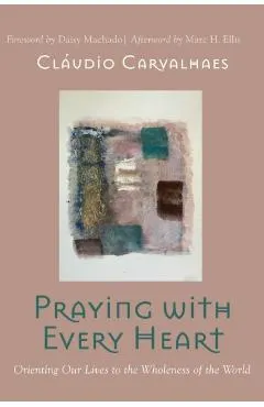 Praying with Every Heart: Orienting Our Lives to the Wholeness of the World
