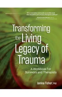 Transforming the Living Legacy of Trauma: A Workbook for Survivors and Therapists
