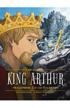 King Arthur - Kid Classics: The Illustrated Just-For-Kids Edition