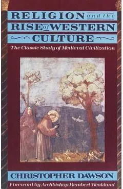 Religion and the Rise of Western Culture: The Classic Study of Medieval Civilization