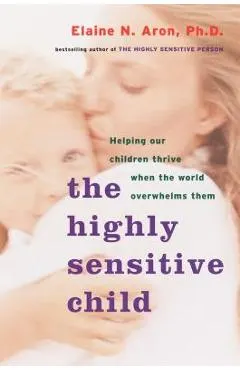 The Highly Sensitive Child: Helping Our Children Thrive When the World Overwhelms Them