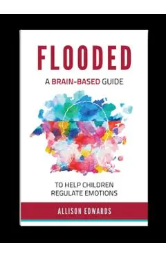 Flooded: A Brain-Based Guide to Help Children Regulate Emotions