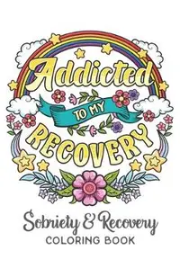 Addicted To My Recovery - Sobriety & Recovery Coloring Book: Alcohol, Narcotics Addiction Recovery Affirmation Slogans and Quotes Coloring Pages for A