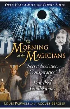 The Morning of the Magicians: Secret Societies, Conspiracies, and Vanished Civilizations