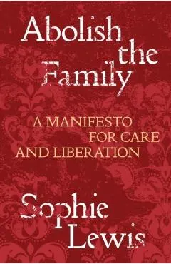 Abolish the Family: A Manifesto for Care and Liberation