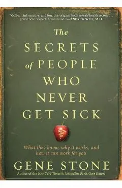 The Secrets of People Who Never Get Sick: What They Know, Why It Works, and How It Can Work for You