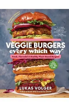 Veggie Burgers Every Which Way, Second Edition: Fresh, Flavorful, and Healthy Plant-Based Burgers--Plus Toppings, Sides, Buns, and More