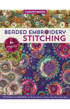Beaded Embroidery Stitching: 125 Stitches to Embellish with Beads, Buttons, Charms, Bead Weaving & More; 8+ Projects