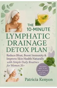The 10-Minute Lymphatic Drainage Detox Plan: Reduce Bloat, Boost Immunity & Improve Skin Health Naturally with Simple Daily Routines for Women 35+