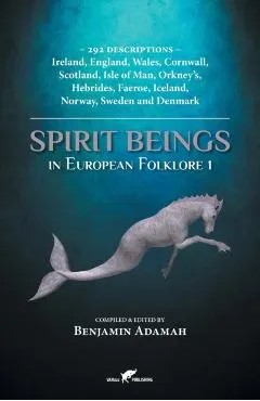 Spirit Beings in European Folklore 1: 292 descriptions - Ireland, England, Wales, Cornwall, Scotland, Isle of Man, Orkney's, Hebrides, Faeroe, Iceland