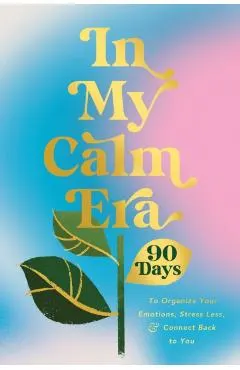 In My Calm Era: 90 Days to Organize Your Emotions, Stress Less, and Connect Back to You