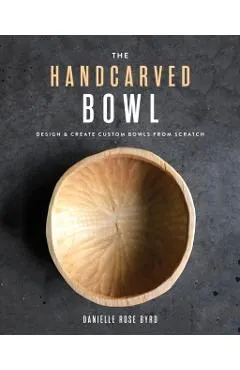 The Handcarved Bowl: Design & Create Custom Bowls from Scratch