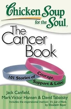 Chicken Soup for the Soul: The Cancer Book: 101 Stories of Courage, Support & Love