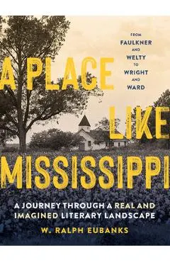 A Place Like Mississippi: A Journey Through a Real and Imagined Literary Landscape