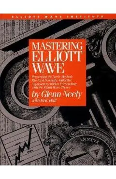 Mastering Elliott Wave: Presenting the Neely Method: The First Scientific, Objective Approach to Market Forecasting with the Elliott Wave Theo