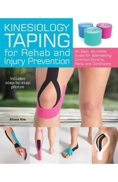 Kinesiology Taping for Rehab and Injury Prevention: An Easy, At-Home Guide for Overcoming Common Strains, Pains and Conditions