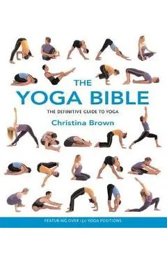 The Yoga Bible: The Definitive Guide to Yoga