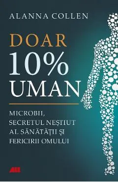 Doar 10% uman. Microbii, secretul nestiut al sanatatii si fericirii omului