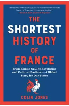 The Shortest History of France: From Roman Gaul to Revolution and Cultural Radiance - A Global Story for Our Times