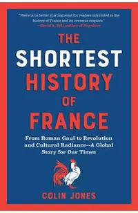 The Shortest History of France: From Roman Gaul to Revolution and Cultural Radiance - A Global Story for Our Times