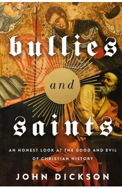 Bullies and Saints: An Honest Look at the Good and Evil of Christian History