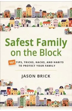 Safest Family on the Block: 101 Tips, Tricks, Hacks, and Habits to Protect Your Family