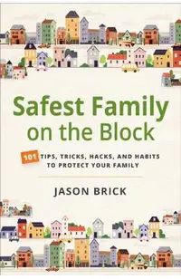Safest Family on the Block: 101 Tips, Tricks, Hacks, and Habits to Protect Your Family