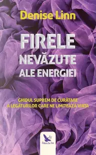 Firele nevăzute ale energiei. Ghidul suprem de curățare a legăturilor care ne limitează viața - Paperback brosat - Denise Linn