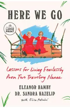 Here We Go: Lessons for Living Fearlessly from Two Traveling Nanas