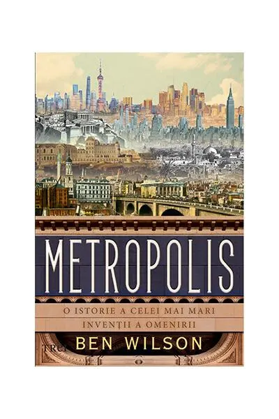 Metropolis. O istorie a celei mai mari invenții a omenirii - Paperback - Ben Wilson