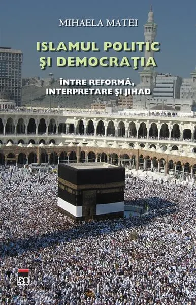Islamul politic şi democraţia. Între reformă, interpretare şi Jihad - Hardcover - Mihaela Matei