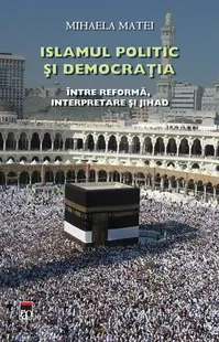 Islamul politic şi democraţia. Între reformă, interpretare şi Jihad - Hardcover - Mihaela Matei