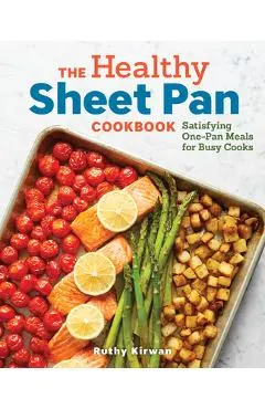 The Healthy Sheet Pan Cookbook: Satisfying One-Pan Meals for Busy Cooks