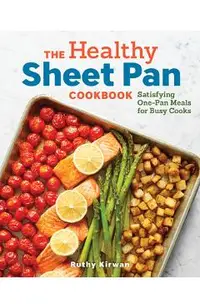 The Healthy Sheet Pan Cookbook: Satisfying One-Pan Meals for Busy Cooks
