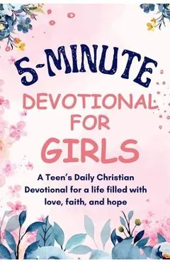 5-Minutes Devotional for Girls: A Teen's Daily Christian inspiration Devotional for a life filled with love, faith, and hope.