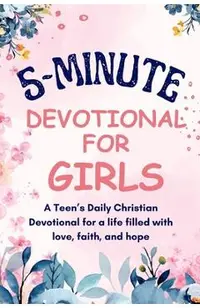 5-Minutes Devotional for Girls: A Teen's Daily Christian inspiration Devotional for a life filled with love, faith, and hope.