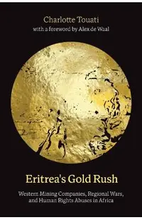 Eritrea's Gold Rush: Western Mining Companies, Regional Wars, and Human Rights Abuses in Africa