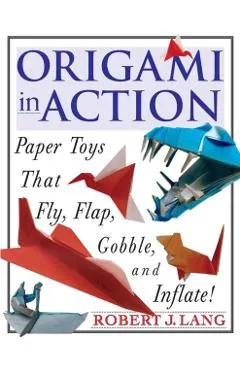 Origami in Action: Paper Toys That Fly, Flag, Gobble and Inflate!