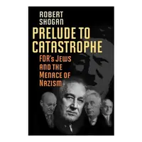 Prelude To Catastrophe Fdrs Jews And The Menace Of Nazism, Robert Shogan