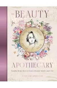 The Beauty Apothecary: Soulful Remedies to Foster Beauty Inside and Out