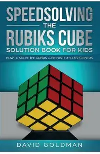 Speedsolving the Rubik's Cube Solution Book for Kids: How to Solve the Rubik's Cube Faster for Beginners
