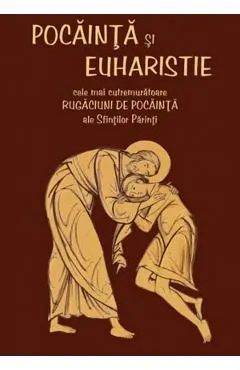 Pocainta si Euharistie. Cele mai cutremuratoare rugaciuni de pocainta ale Sfintilor Parinti