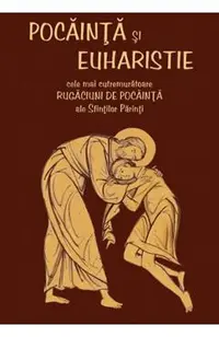 Pocainta si Euharistie. Cele mai cutremuratoare rugaciuni de pocainta ale Sfintilor Parinti