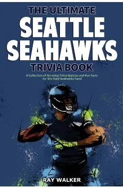The Ultimate Seattle Seahawks Trivia Book: A Collection of Amazing Trivia Quizzes and Fun Facts for Die-Hard Seahawks Fans!