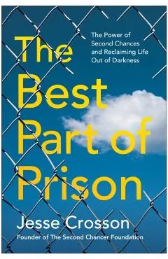 The Best Part of Prison: The Power of Second Chances and Reclaiming Life Out of Darkness