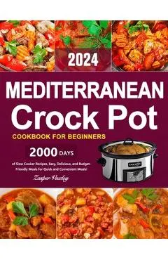 Mediterranean Crock Pot Cookbook for Beginners: 2000 Days of Slow Cooker Recipes, Easy, Delicious, and Budget-Friendly Meals for Quick and Convenient