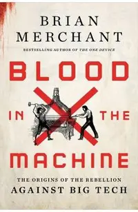 Blood in the Machine: The Origins of the Rebellion Against Big Tech