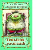 Trolilor, plecati acasa! Volumul 1 din seria Aventuri cu troli